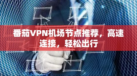 番茄VPN机场节点推荐,高速连接,轻松出行