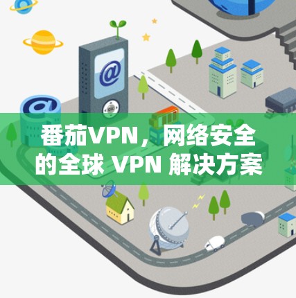 番茄VPN,网络安全的全球 VPN 解决方案 番茄VPN,网络安全的全球 VPN 解决方案