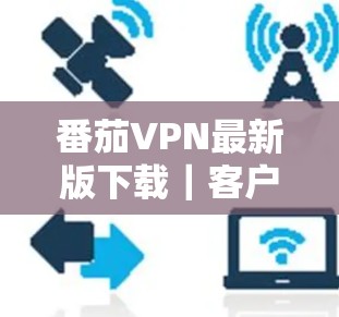番茄VPN最新版下载|客户端更新
