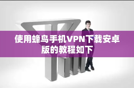 使用蜂鸟手机VPN下载安卓版的教程如下