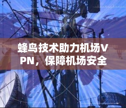 蜂鸟技术助力机场VPN,保障机场安全的高效解决方案