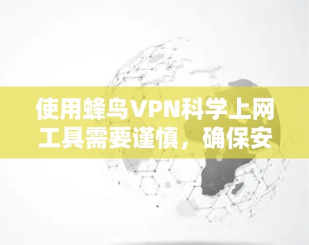 使用蜂鸟VPN科学上网工具需要谨慎，确保安全和正确使用。以下是详细的步骤和注意事项