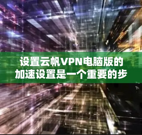 设置云帆VPN电脑版的加速设置是一个重要的步骤，可以显著提升网络速度。以下是详细的步骤和注意事项