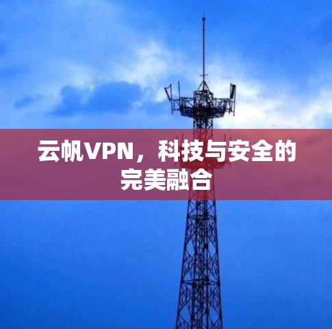 云帆VPN，科技与安全的完美融合