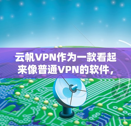 云帆VPN作为一款看起来像普通VPN的软件，虽然在表面上似乎安全，但在实际使用中确实存在一些安全问题，导致其不如预期的安全。以下是对云帆VPN的安全性问题的详细分析
