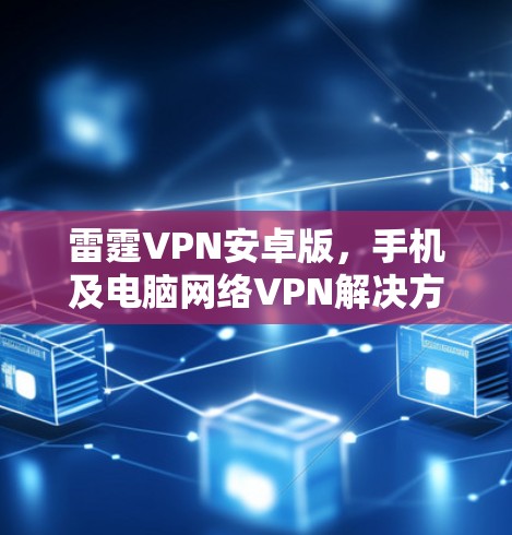 雷霆VPN安卓版,手机及电脑网络VPN解决方案
