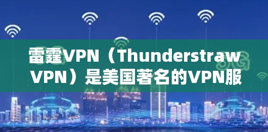 雷霆VPN(Thunderstraw VPN)是美国著名的VPN服务,主要为全球用户提供了快速访问其他国家服务器的便利。以下是关于雷霆VPN的具体信息