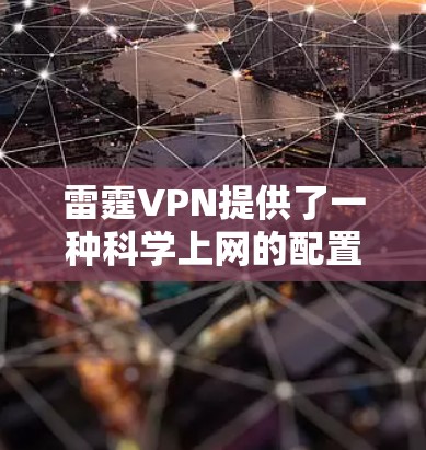 雷霆VPN提供了一种科学上网的配置方式，帮助用户更好地优化VPN的使用。以下是对这一科学上网方法的详细步骤