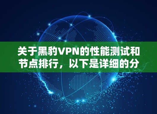 关于黑豹VPN的性能测试和节点排行,以下是详细的分析和总结