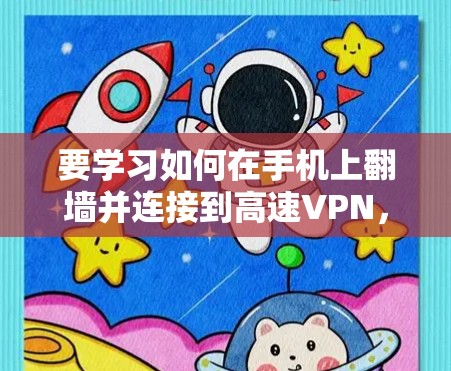 要学习如何在手机上翻墙并连接到高速VPN,可以按照以下步骤进行