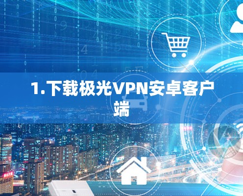 1.下载极光VPN安卓客户端