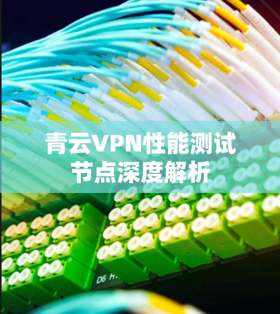 青云VPN性能测试节点深度解析
