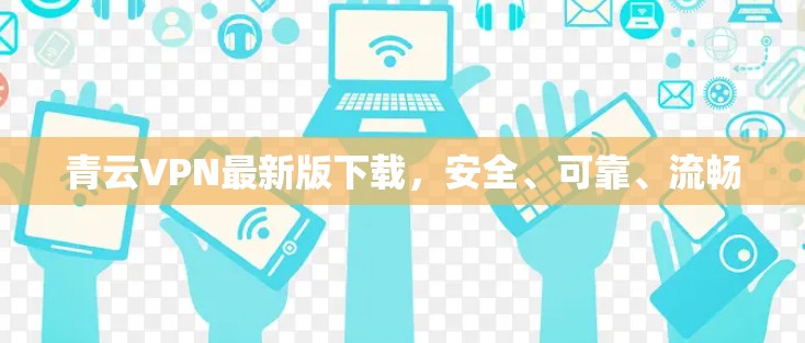 青云VPN最新版下载,安全、可靠、流畅