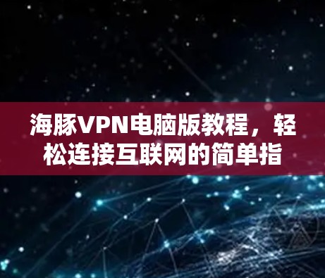 海豚VPN电脑版教程,轻松连接互联网的简单指南