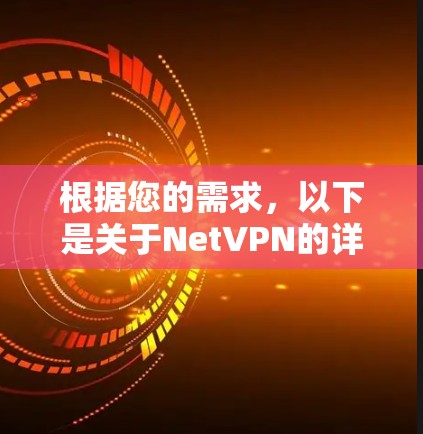 根据您的需求,以下是关于NetVPN的详细分析和推荐 根据您的需求,以下是关于NetVPN的详细分析和推荐