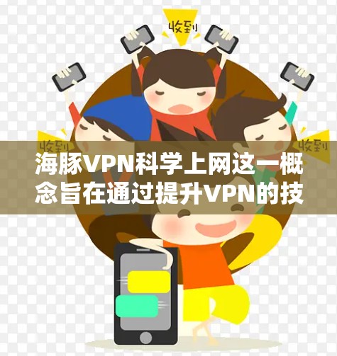 海豚VPN科学上网这一概念旨在通过提升VPN的技术、界面和用户体验,让用户在使用时感受到更智能和便捷的连接体验。以下是对该概念的详细分析