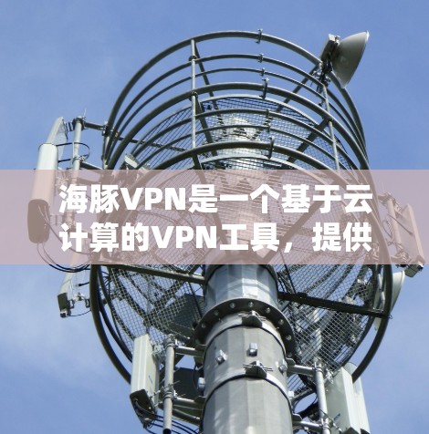 海豚VPN是一个基于云计算的VPN工具,提供安全的视频通话和数据传输服务。以下是下载和安装海豚VPN的步骤