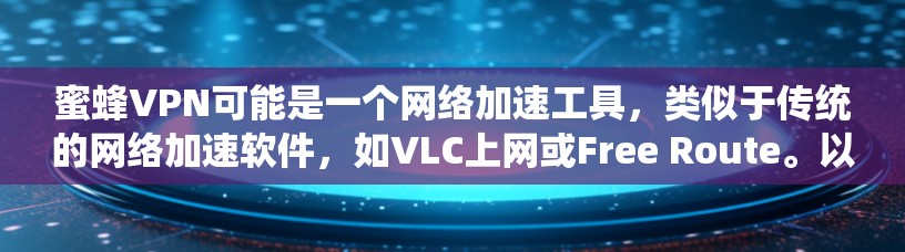 蜜蜂VPN可能是一个网络加速工具,类似于传统的网络加速软件,如VLC上网或Free Route。以下是一个结构化的答案,帮助你更好地理解如何使用这个软件