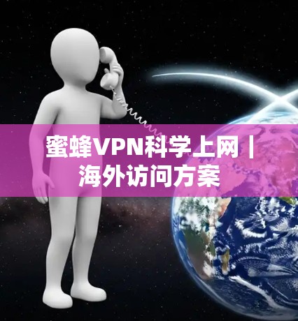 蜜蜂VPN科学上网｜海外访问方案