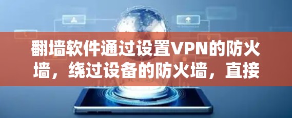 翻墙软件通过设置VPN的防火墙,绕过设备的防火墙,直接连接到目标服务器,从而实现对目标网站的访问。以下是对翻墙软件的详细分析 翻墙软件通过设置VPN的防火墙,绕过设备的防火墙,直接连接到目标服务器,从而实现对目标网站的访问。以下是对翻墙软件的详细分析