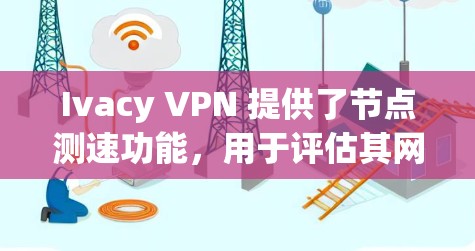 Ivacy VPN 提供了节点测速功能,用于评估其网络性能。以下是关于如何操作和了解 Ivacy VPN 节点测速的详细指南