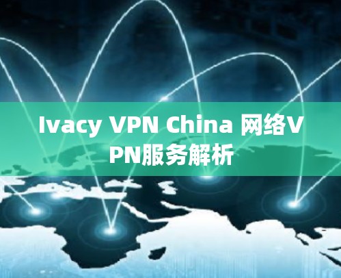 Ivacy VPN China 网络VPN服务解析