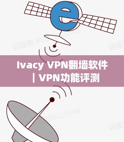 Ivacy VPN翻墙软件｜VPN功能评测