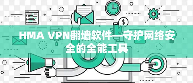 HMA VPN翻墙软件—守护网络安全的全能工具