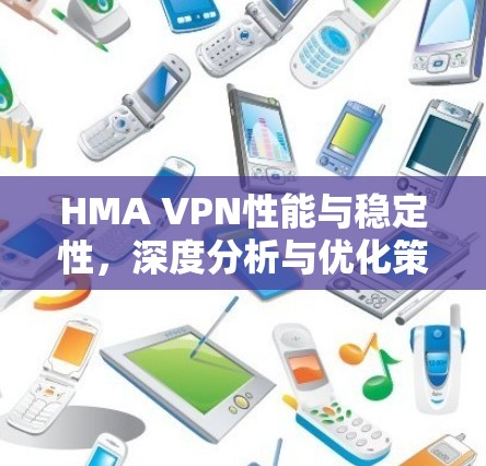 HMA VPN性能与稳定性，深度分析与优化策略