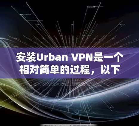 安装Urban VPN是一个相对简单的过程，以下是详细的步骤指南