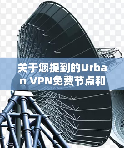 关于您提到的Urban VPN免费节点和全球线路测试的内容,以下是一些常见的解决方案和工具