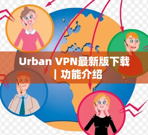 Urban VPN最新版下载｜功能介绍