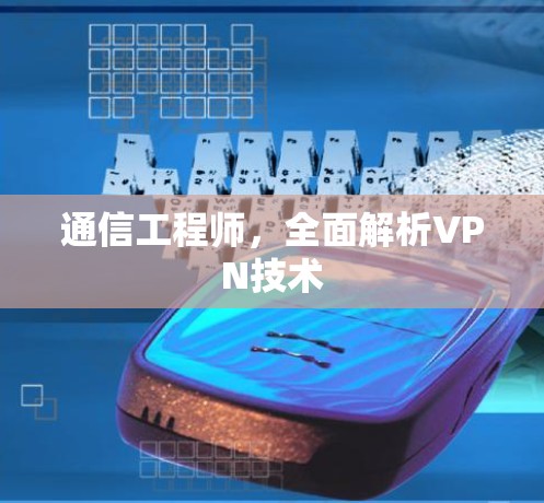 通信工程师,全面解析VPN技术