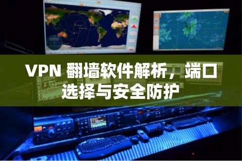 VPN 翻墙软件解析,端口选择与安全防护