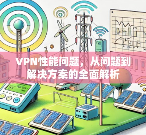 VPN性能问题,从问题到解决方案的全面解析