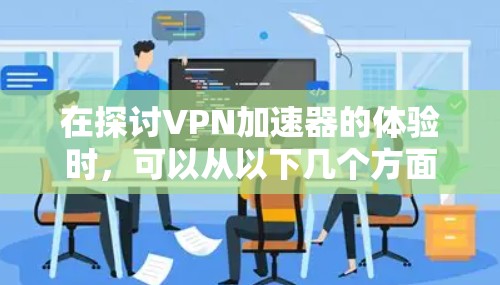 在探讨VPN加速器的体验时，可以从以下几个方面进行综合分析