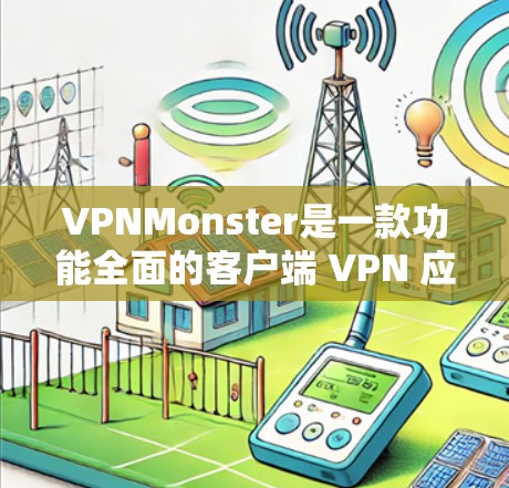 VPNMonster是一款功能全面的客户端 VPN 应用程序，适合在电脑上进行网络连接和视频通话。以下是对 VPNMonster 的逐步介绍和使用指南