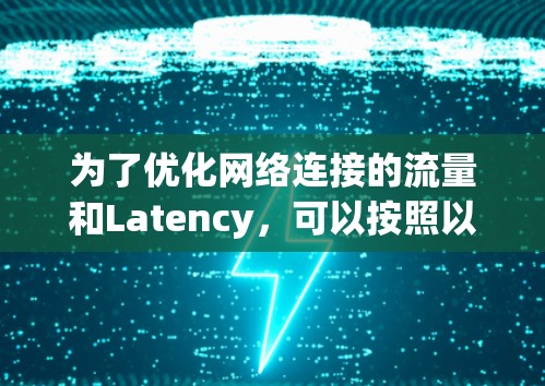 为了优化网络连接的流量和Latency,可以按照以下步骤进行分析和改进