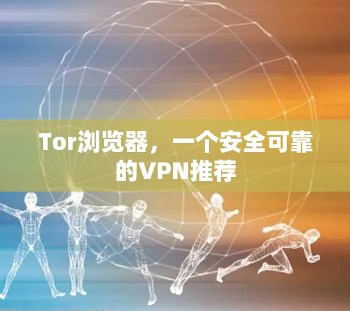 Tor浏览器,一个安全可靠的VPN推荐