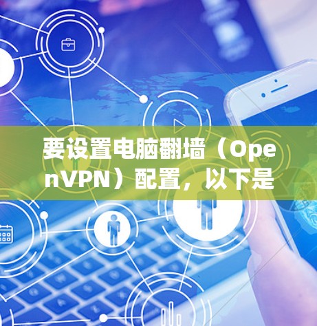 要设置电脑翻墙（OpenVPN）配置，以下是一个详细的步骤指南