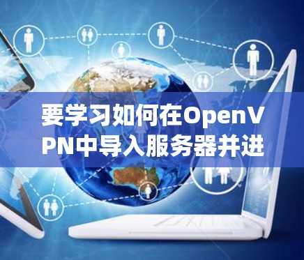 要学习如何在OpenVPN中导入服务器并进行加密通信，按照以下步骤操作