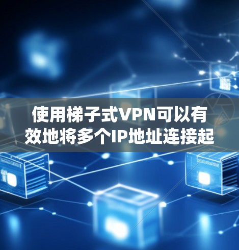 使用梯子式VPN可以有效地将多个IP地址连接起来，形成一条安全的网络，适合需要同时连接多个设备的场景。以下是一个详细指南，帮助您系统地使用梯子式VPN