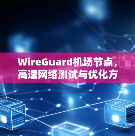 WireGuard机场节点,高速网络测试与优化方案