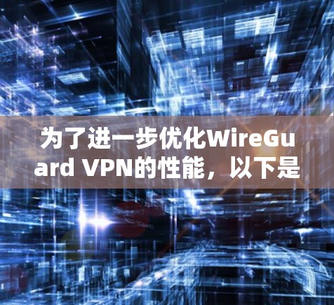 为了进一步优化WireGuard VPN的性能，以下是一些具体的步骤和方法