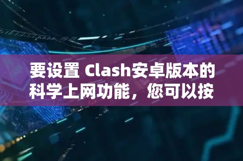 要设置 Clash安卓版本的科学上网功能,您可以按照以下步骤操作
