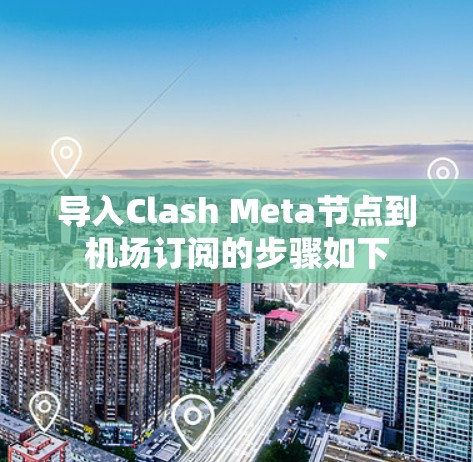 导入Clash Meta节点到机场订阅的步骤如下