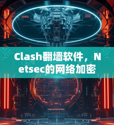 Clash翻墙软件，Netsec的网络加密解决方案