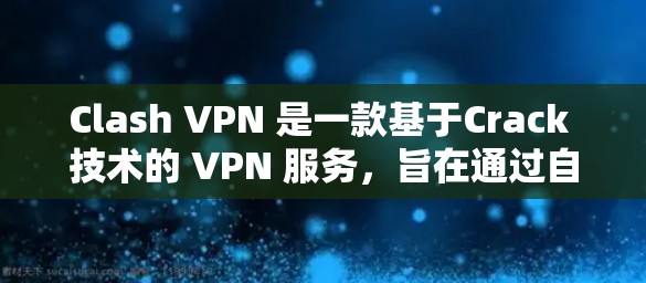 Clash VPN 是一款基于Crack 技术的 VPN 服务，旨在通过自动流量分配、智能缓存管理和数据保护来提升网络性能。以下是对 Clash VPN 网络优化体验的详细分析