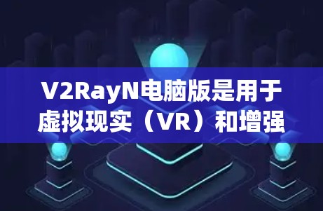 V2RayN电脑版是用于虚拟现实(VR)和增强现实(AR)的软件,提供丰富的可视化体验。以下是使用V2RayN电脑版的步骤指南 V2RayN电脑版是用于虚拟现实(VR)和增强现实(AR)的软件,提供丰富的可视化体验。以下是使用V2RayN电脑版的步骤指南