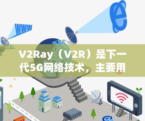 V2Ray(V2R)是下一代5G网络技术,主要用于实现低延迟、高带宽的实时通信。在进行V2Ray的性能测试时,线路性能分析通常涉及以下几个方面
